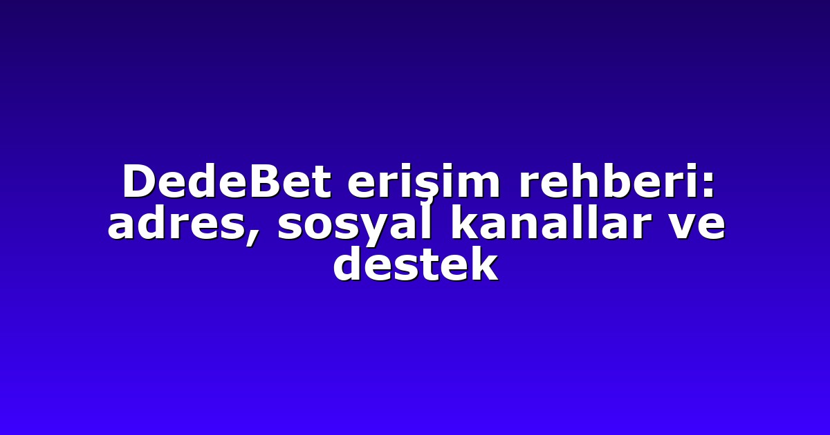 DedeBet erişim rehberi: adres, sosyal kanallar ve destek