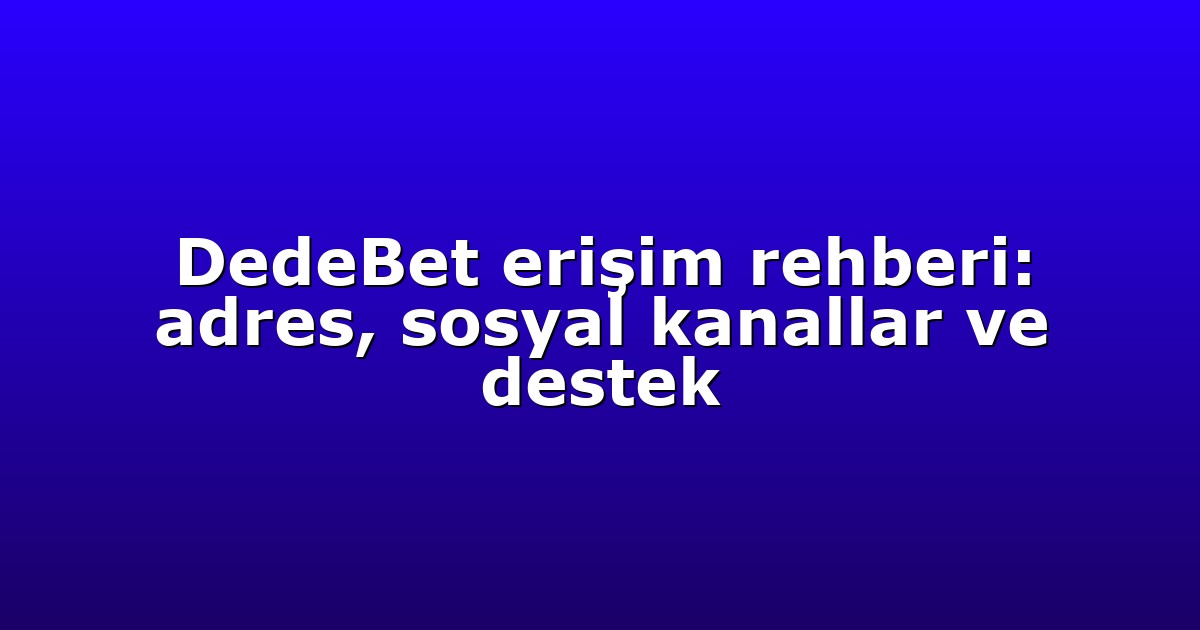 DedeBet erişim rehberi: adres, sosyal kanallar ve destek